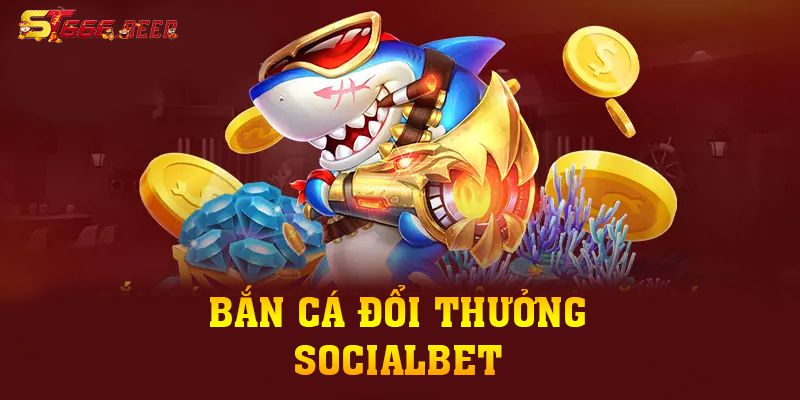 Bắn Cá Đổi Thưởng SOCIALBET Đỉnh Cao Với 4 Game Hot