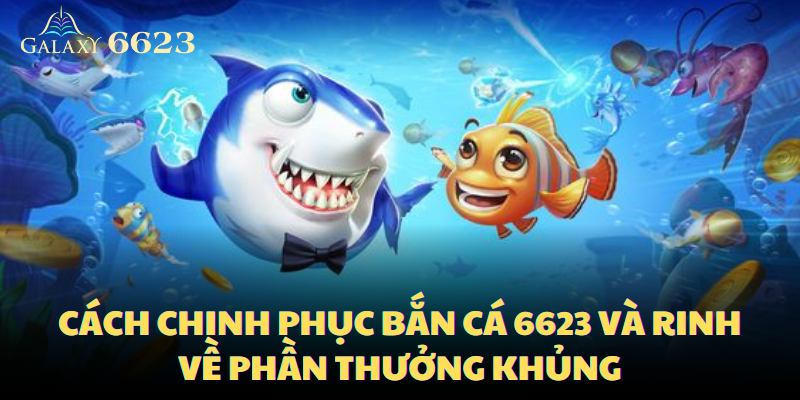 cach-chinh-phuc-ban-ca-6623-va-rinh-ve-phan-thuong-khung